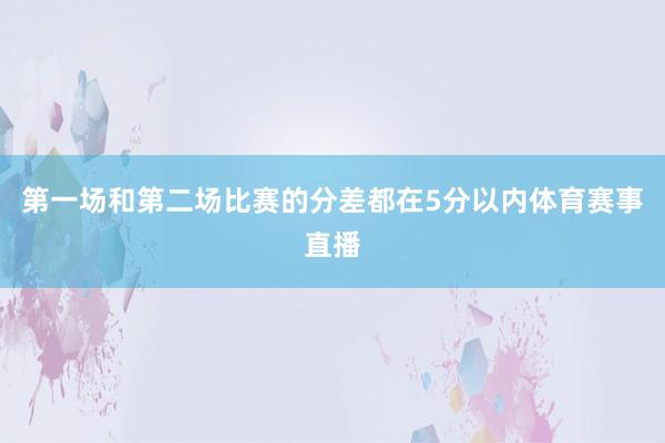 第一场和第二场比赛的分差都在5分以内体育赛事直播