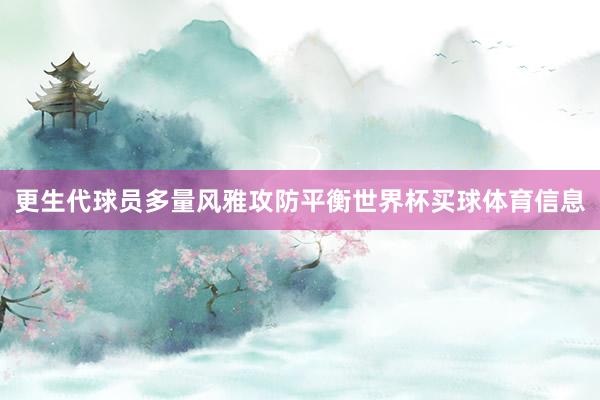 更生代球员多量风雅攻防平衡世界杯买球体育信息