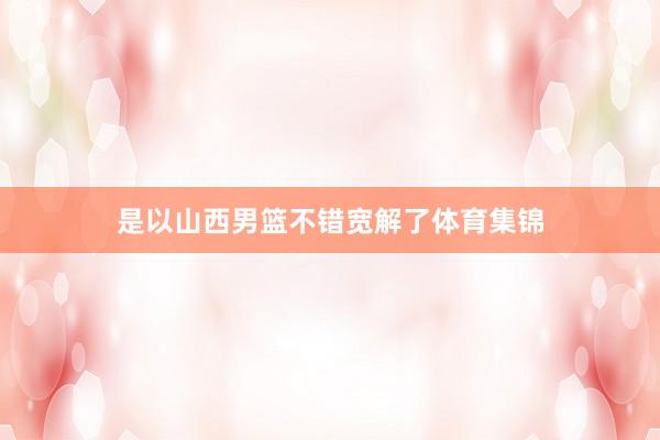 是以山西男篮不错宽解了体育集锦