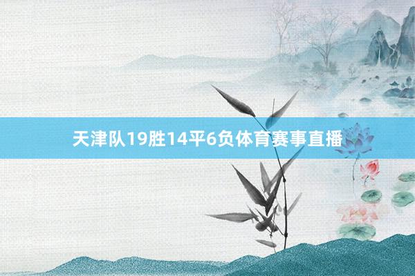 天津队19胜14平6负体育赛事直播