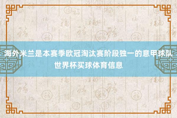 海外米兰是本赛季欧冠淘汰赛阶段独一的意甲球队世界杯买球体育信息