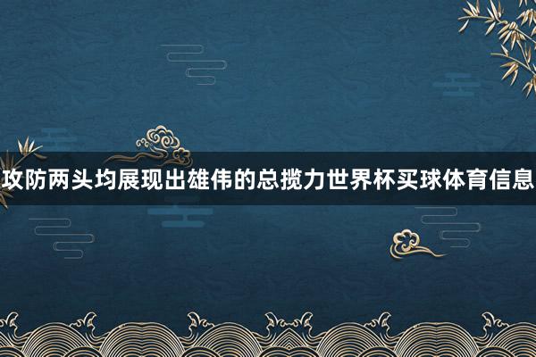 攻防两头均展现出雄伟的总揽力世界杯买球体育信息