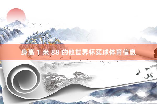 身高 1 米 88 的他世界杯买球体育信息