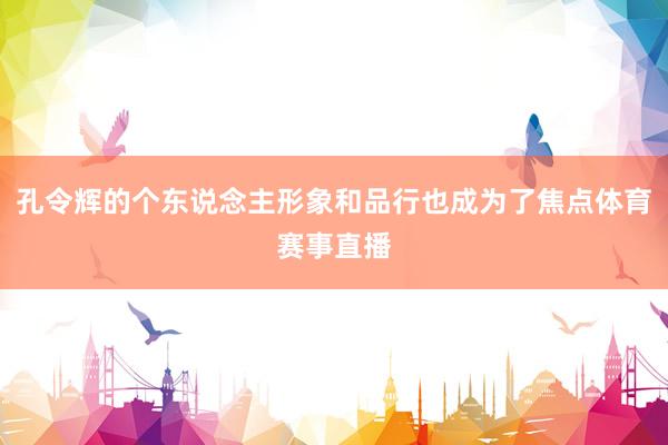 孔令辉的个东说念主形象和品行也成为了焦点体育赛事直播