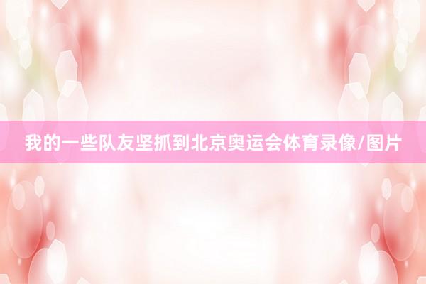 我的一些队友坚抓到北京奥运会体育录像/图片