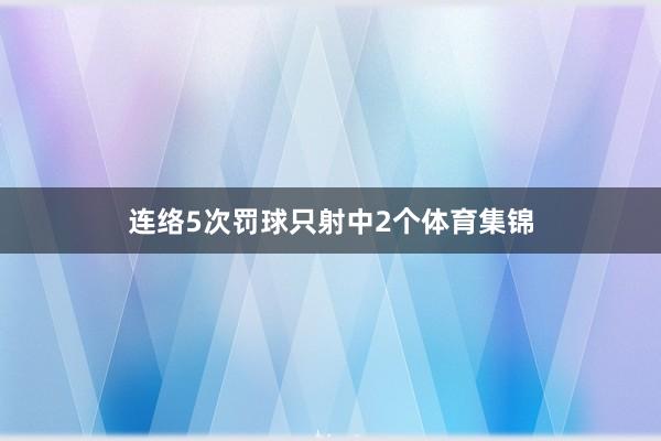 连络5次罚球只射中2个体育集锦
