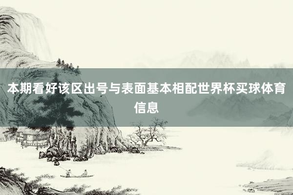 本期看好该区出号与表面基本相配世界杯买球体育信息