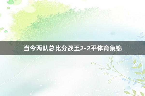 当今两队总比分战至2-2平体育集锦