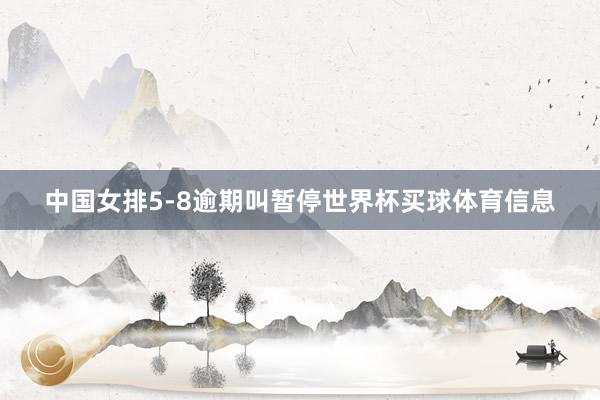 中国女排5-8逾期叫暂停世界杯买球体育信息