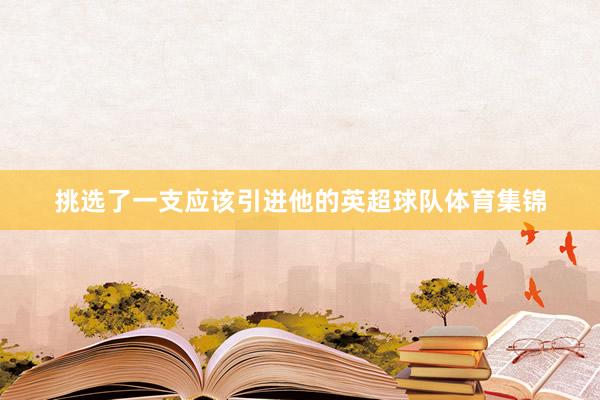 挑选了一支应该引进他的英超球队体育集锦