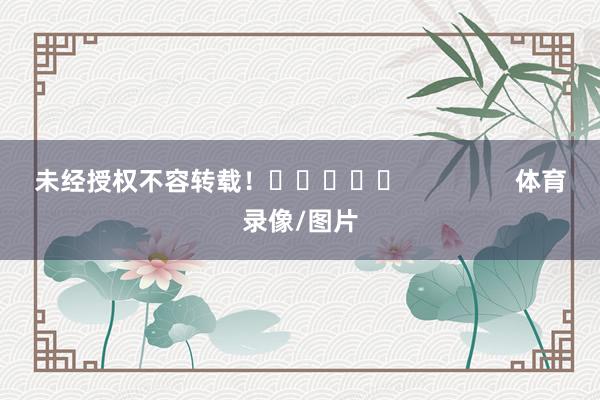 未经授权不容转载! 体育录像/图片
