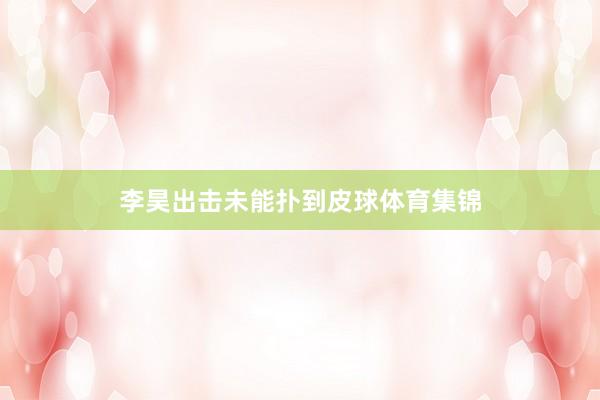 李昊出击未能扑到皮球体育集锦