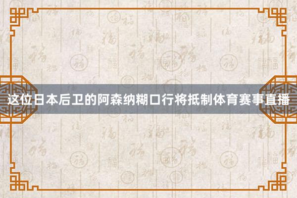 这位日本后卫的阿森纳糊口行将抵制体育赛事直播
