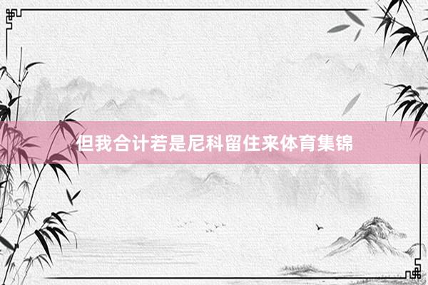 但我合计若是尼科留住来体育集锦