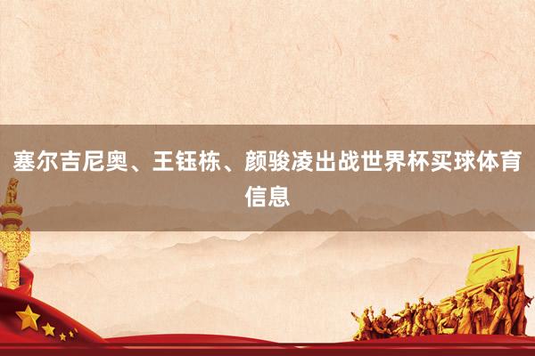 塞尔吉尼奥、王钰栋、颜骏凌出战世界杯买球体育信息