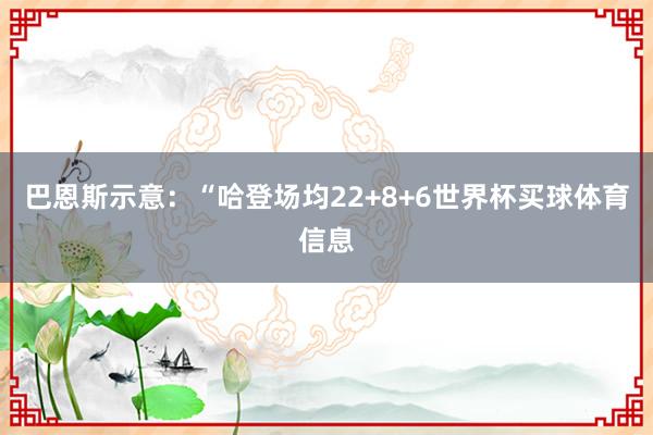 巴恩斯示意：“哈登场均22+8+6世界杯买球体育信息