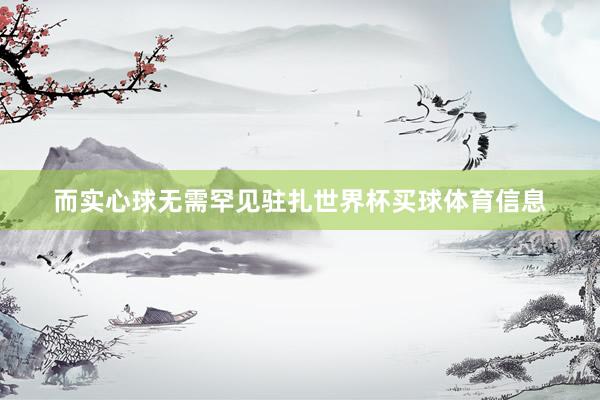 而实心球无需罕见驻扎世界杯买球体育信息
