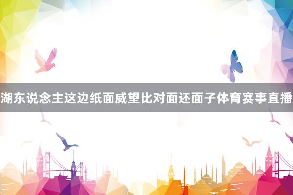 湖东说念主这边纸面威望比对面还面子体育赛事直播