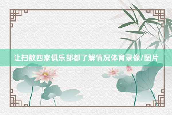 让扫数四家俱乐部都了解情况体育录像/图片