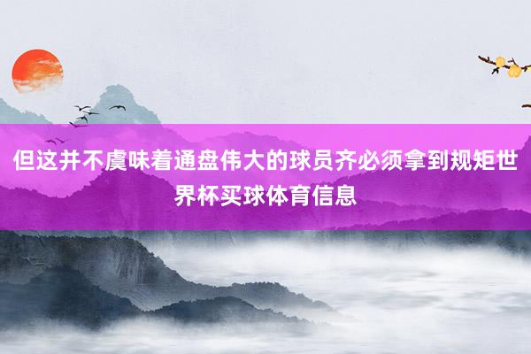 但这并不虞味着通盘伟大的球员齐必须拿到规矩世界杯买球体育信息