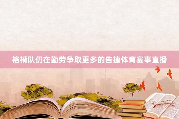 袼褙队仍在勤劳争取更多的告捷体育赛事直播