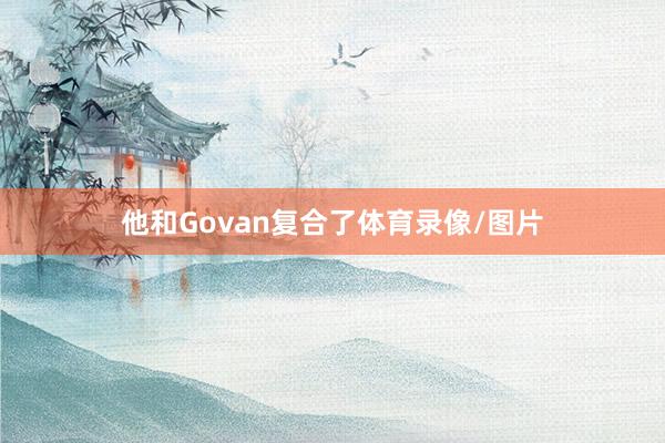 他和Govan复合了体育录像/图片