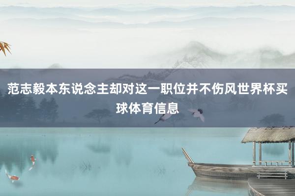 范志毅本东说念主却对这一职位并不伤风世界杯买球体育信息