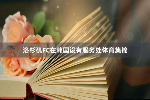 洛杉矶FC在韩国设有服务处体育集锦
