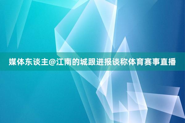 媒体东谈主@江南的城跟进报谈称体育赛事直播
