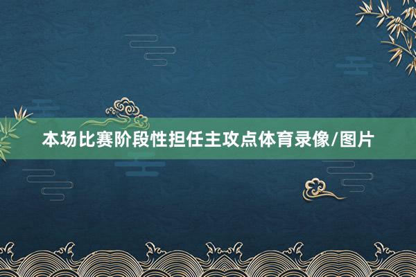 本场比赛阶段性担任主攻点体育录像/图片