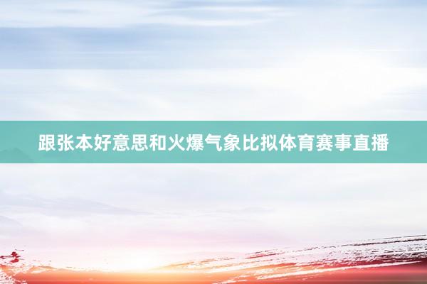 跟张本好意思和火爆气象比拟体育赛事直播