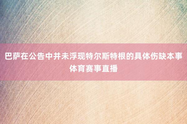 巴萨在公告中并未浮现特尔斯特根的具体伤缺本事体育赛事直播