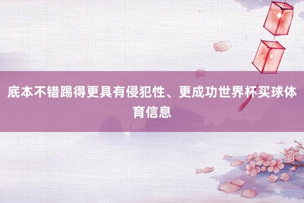 底本不错踢得更具有侵犯性、更成功世界杯买球体育信息