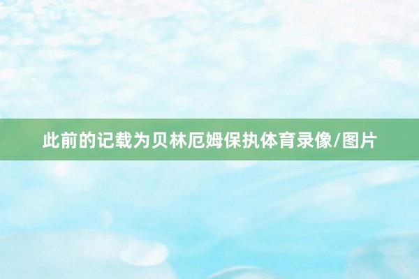 此前的记载为贝林厄姆保执体育录像/图片
