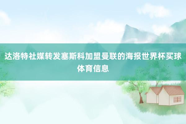 达洛特社媒转发塞斯科加盟曼联的海报世界杯买球体育信息