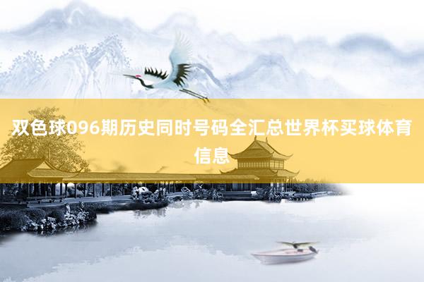 双色球096期历史同时号码全汇总世界杯买球体育信息