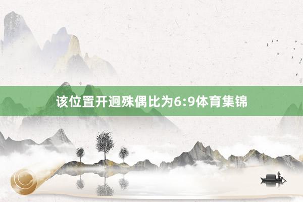 该位置开迥殊偶比为6:9体育集锦