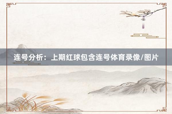 连号分析：上期红球包含连号体育录像/图片