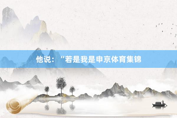 他说：“若是我是申京体育集锦