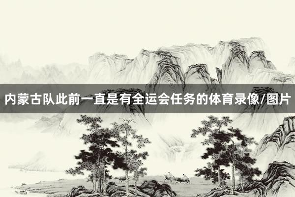 内蒙古队此前一直是有全运会任务的体育录像/图片