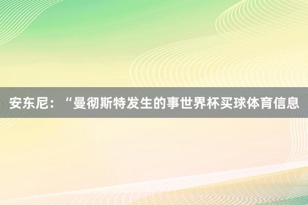 安东尼：“曼彻斯特发生的事世界杯买球体育信息