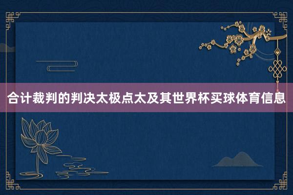合计裁判的判决太极点太及其世界杯买球体育信息