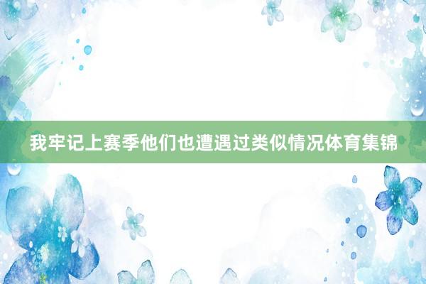我牢记上赛季他们也遭遇过类似情况体育集锦
