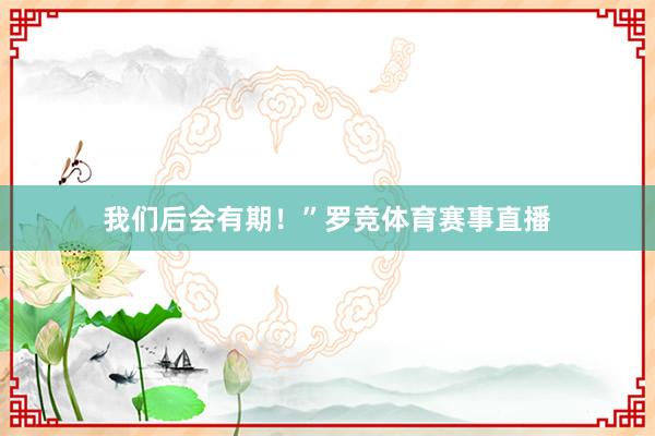 我们后会有期！”罗竞体育赛事直播