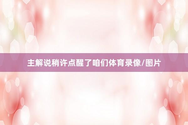主解说稍许点醒了咱们体育录像/图片