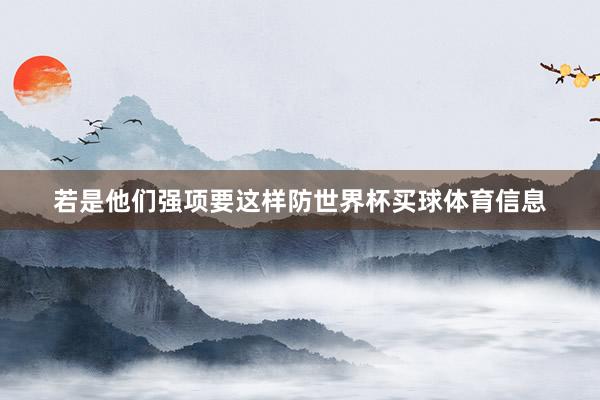 若是他们强项要这样防世界杯买球体育信息
