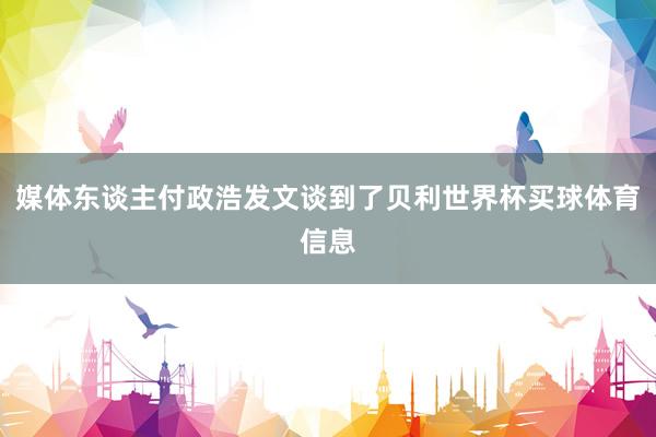 媒体东谈主付政浩发文谈到了贝利世界杯买球体育信息