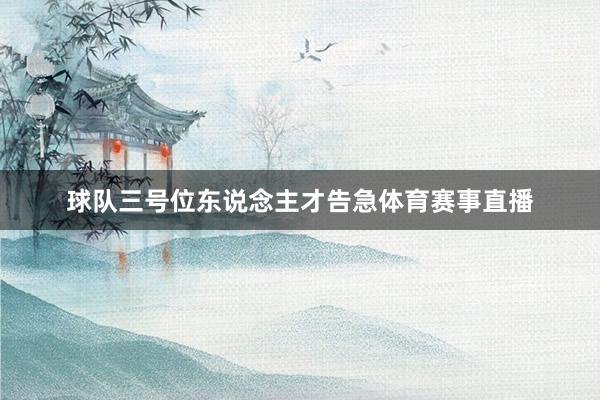 球队三号位东说念主才告急体育赛事直播