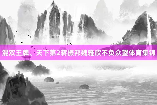 混双王牌、天下第2蒋振邦魏雅欣不负众望体育集锦