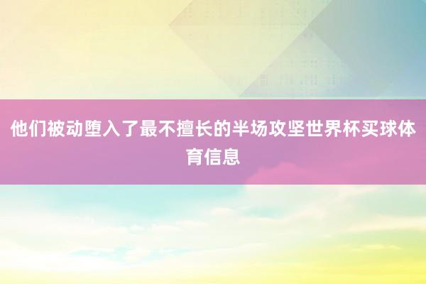 他们被动堕入了最不擅长的半场攻坚世界杯买球体育信息